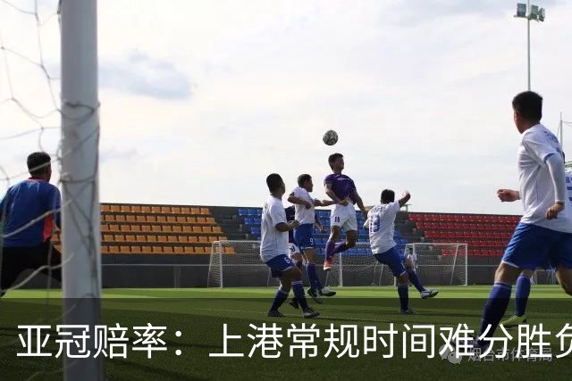 亚冠赔率：上港常规时间难分胜负 1-1成最热比分