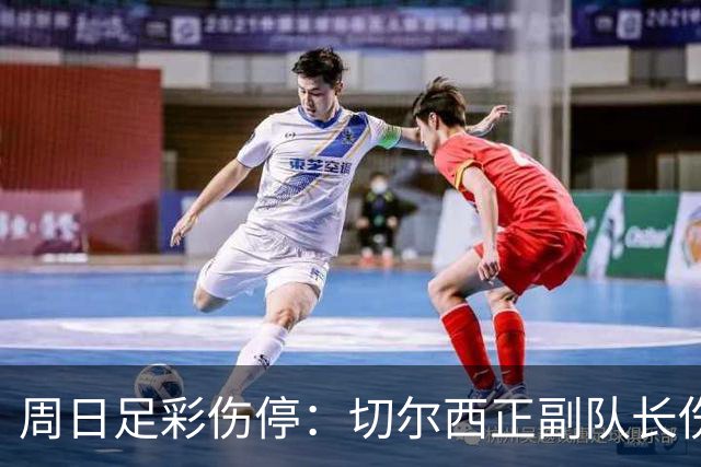 周日足彩伤停：切尔西正副队长伤缺 那不勒斯双枪受伤