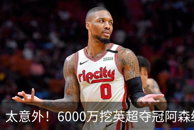 太意外！6000万挖英超夺冠阿森纳锋将，巴萨这笔交易暗藏巨大变数