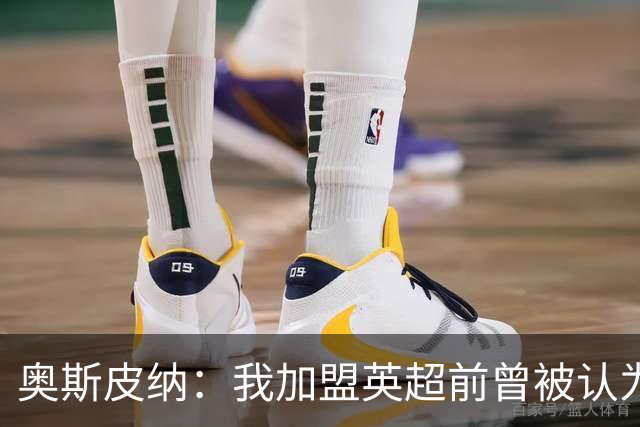 奥斯皮纳：我加盟英超前曾被认为1米83身高不够 哥伦比亚怀揣梦想