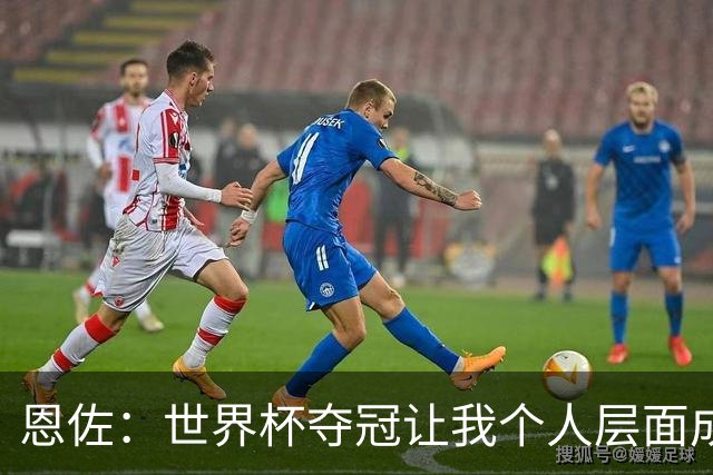 恩佐：世界杯夺冠让我个人层面成长很多 决赛马丁内斯拯救了我们