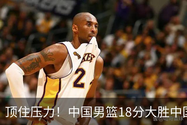 顶住压力！中国男篮18分大胜中国台北队，晋级世预赛第二阶段